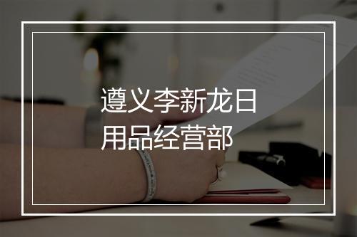 遵义李新龙日用品经营部