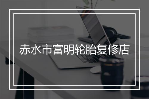 赤水市富明轮胎复修店