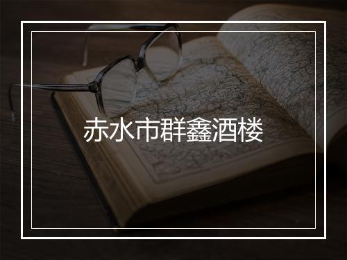 赤水市群鑫酒楼