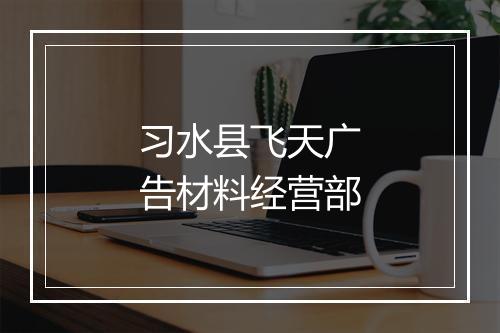 习水县飞天广告材料经营部