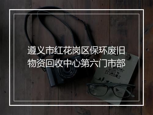 遵义市红花岗区保环废旧物资回收中心第六门市部