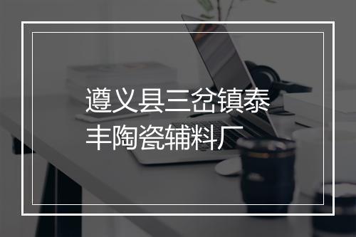 遵义县三岔镇泰丰陶瓷辅料厂