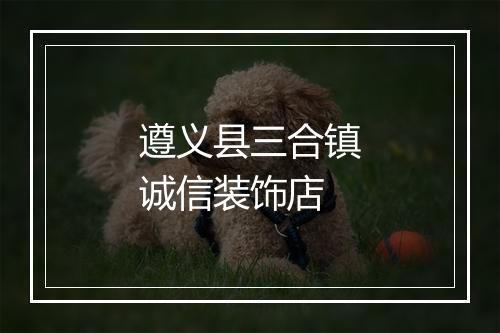 遵义县三合镇诚信装饰店