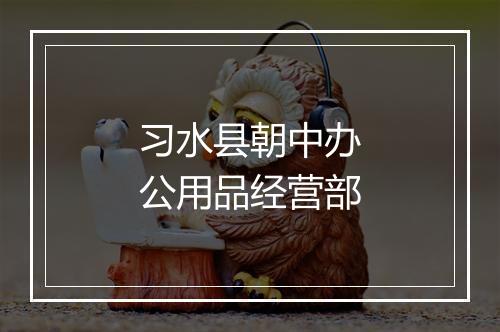 习水县朝中办公用品经营部