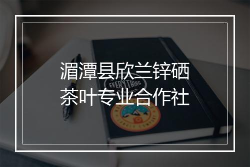 湄潭县欣兰锌硒茶叶专业合作社