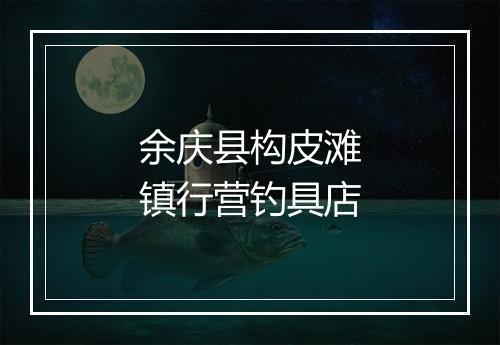 余庆县构皮滩镇行营钓具店