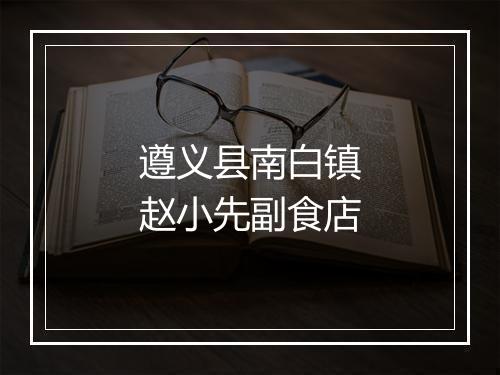 遵义县南白镇赵小先副食店
