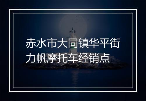 赤水市大同镇华平街力帆摩托车经销点