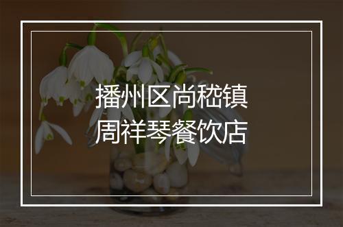 播州区尚嵇镇周祥琴餐饮店