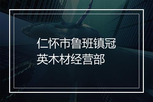 仁怀市鲁班镇冠英木材经营部