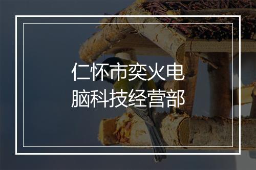 仁怀市奕火电脑科技经营部