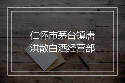 仁怀市茅台镇唐洪散白酒经营部