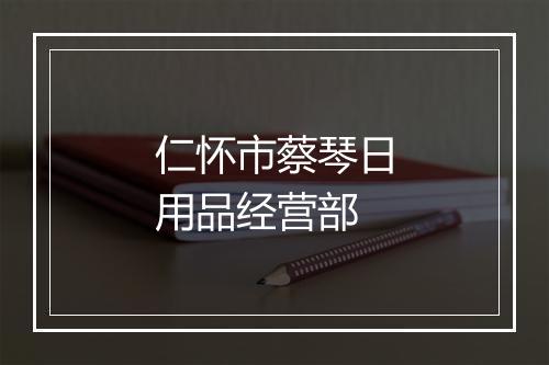 仁怀市蔡琴日用品经营部