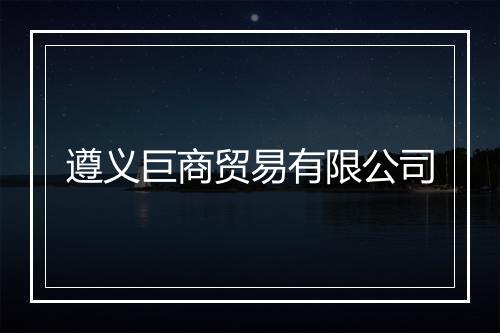 遵义巨商贸易有限公司