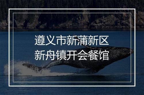 遵义市新蒲新区新舟镇开会餐馆