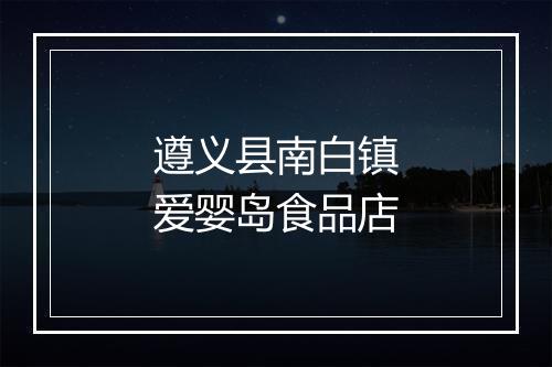 遵义县南白镇爱婴岛食品店