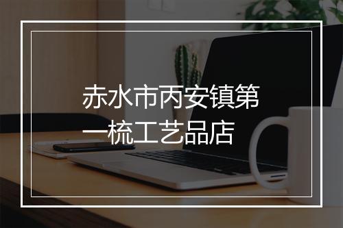 赤水市丙安镇第一梳工艺品店