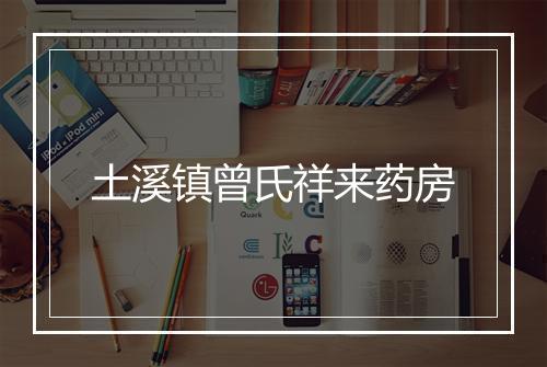 土溪镇曾氏祥来药房