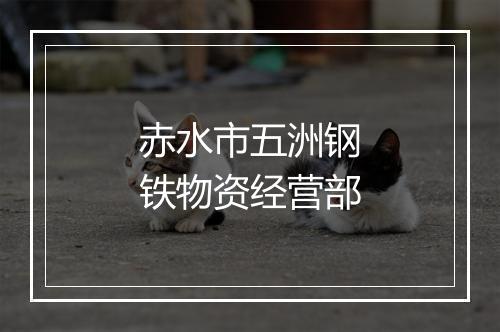赤水市五洲钢铁物资经营部