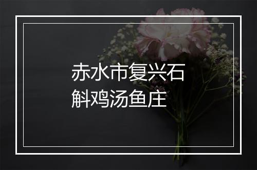 赤水市复兴石斛鸡汤鱼庄