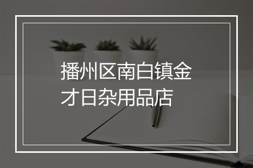 播州区南白镇金才日杂用品店