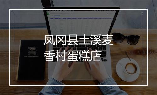 凤冈县土溪麦香村蛋糕店