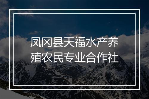 凤冈县天福水产养殖农民专业合作社