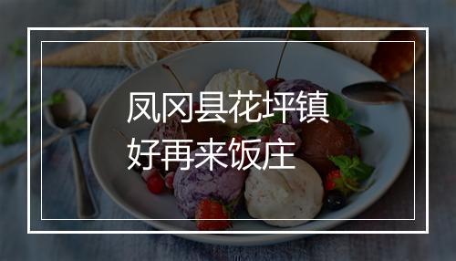 凤冈县花坪镇好再来饭庄