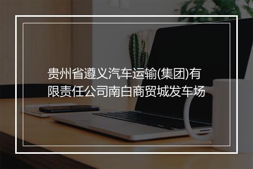 贵州省遵义汽车运输(集团)有限责任公司南白商贸城发车场