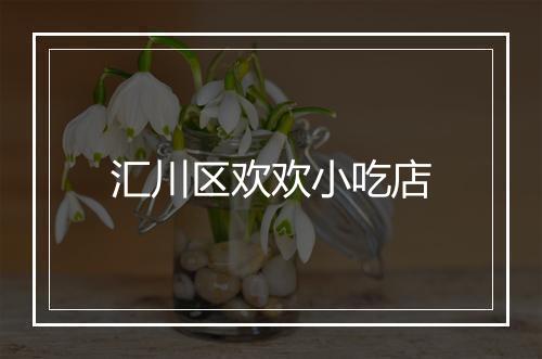 汇川区欢欢小吃店