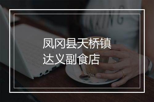 凤冈县天桥镇达义副食店