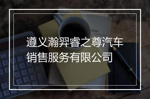 遵义瀚羿睿之尊汽车销售服务有限公司