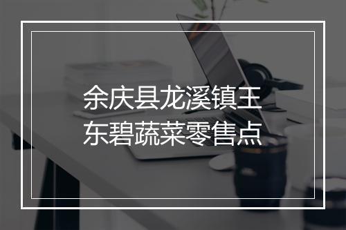 余庆县龙溪镇王东碧蔬菜零售点