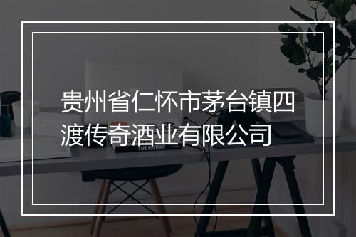 贵州省仁怀市茅台镇四渡传奇酒业有限公司