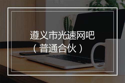 遵义市光速网吧（普通合伙）