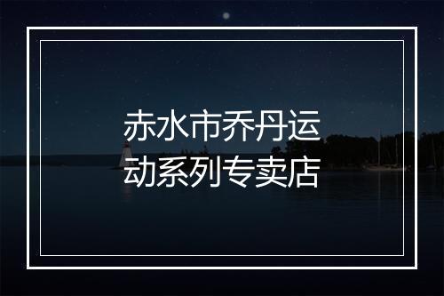 赤水市乔丹运动系列专卖店