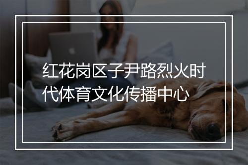 红花岗区子尹路烈火时代体育文化传播中心
