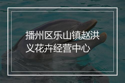 播州区乐山镇赵洪义花卉经营中心