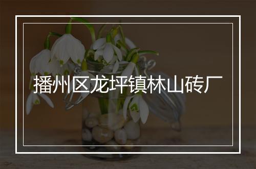 播州区龙坪镇林山砖厂