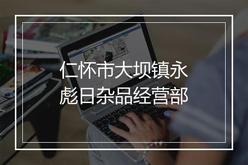 仁怀市大坝镇永彪日杂品经营部
