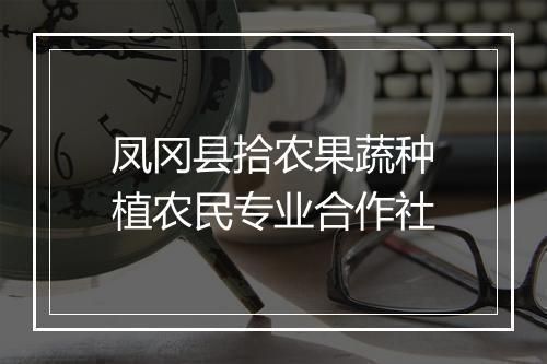 凤冈县拾农果蔬种植农民专业合作社