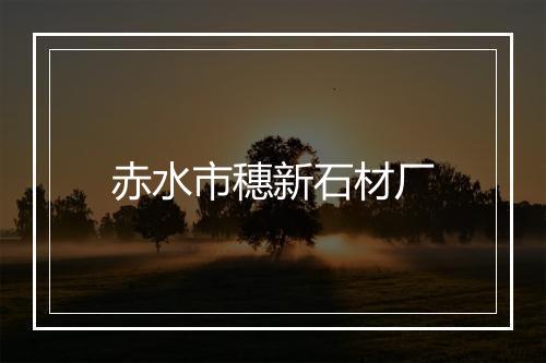 赤水市穗新石材厂