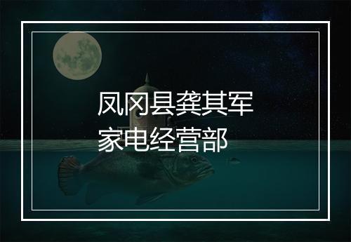 凤冈县龚其军家电经营部