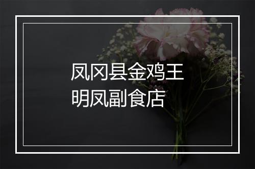 凤冈县金鸡王明凤副食店