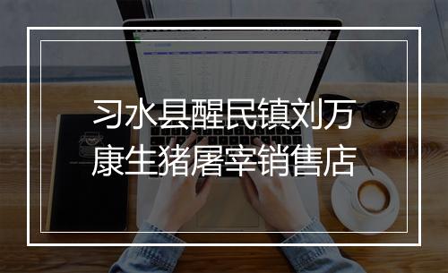 习水县醒民镇刘万康生猪屠宰销售店