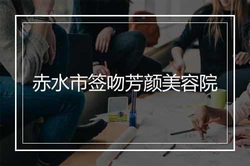 赤水市签吻芳颜美容院