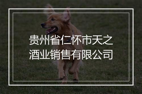 贵州省仁怀市天之酒业销售有限公司