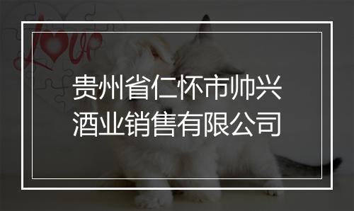贵州省仁怀市帅兴酒业销售有限公司