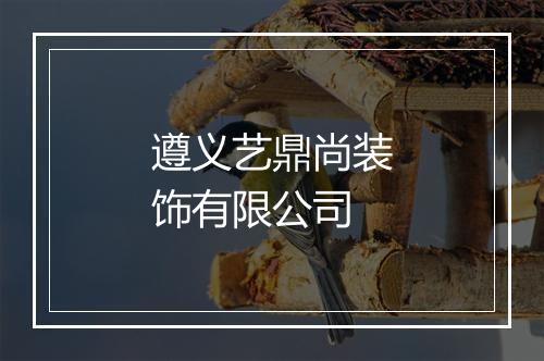 遵义艺鼎尚装饰有限公司