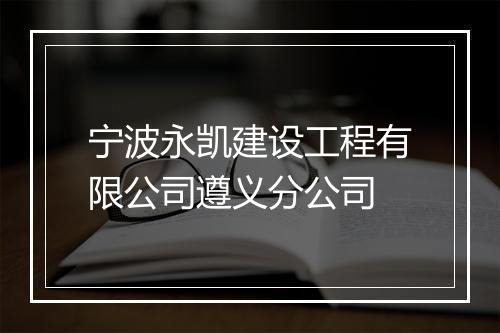 宁波永凯建设工程有限公司遵义分公司